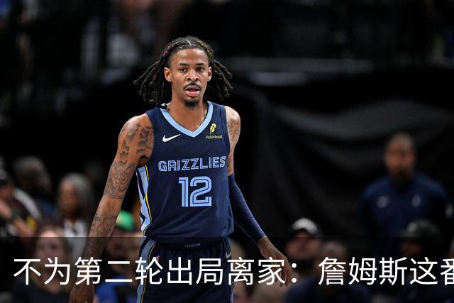 不为第二轮出局离家：詹姆斯这番话指向谁