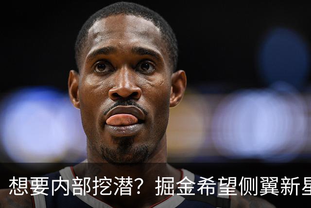 想要内部挖潜？掘金希望侧翼新星能够承担起持球方面的任务？
